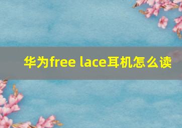 华为free lace耳机怎么读